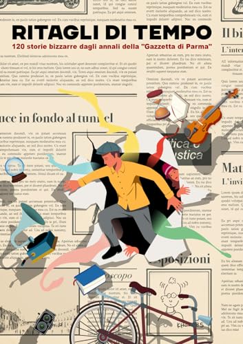 Ritagli Di Tempo. 120 Storie Bizzarre Dagli Annali Della «Gazzetta Di Parma»