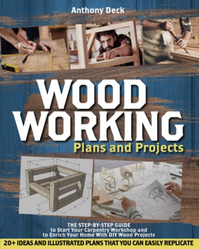 Woodworking Plans And Projects: The Step-By-Step Guide To Start Your Carpentry Workshop And To Enrich Your Home With Diy Wood Projects, 20+ Ideas And 