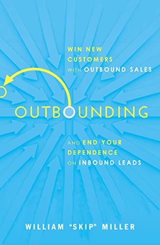 Outbounding: Win New Customers With Outbound Sales And End Your Dependence On Inbound Leads