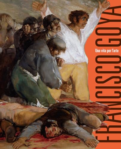 Francisco Goya. Una Vita Per L'Arte