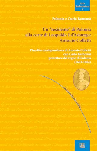 Un «Residente» Di Polonia Alla Corte Di Leopoldo I D'Asburgo: Antonio Colletti. L'Inedita Corrispondenza Di Antonio Colletti Con Carlo Barberini Prote