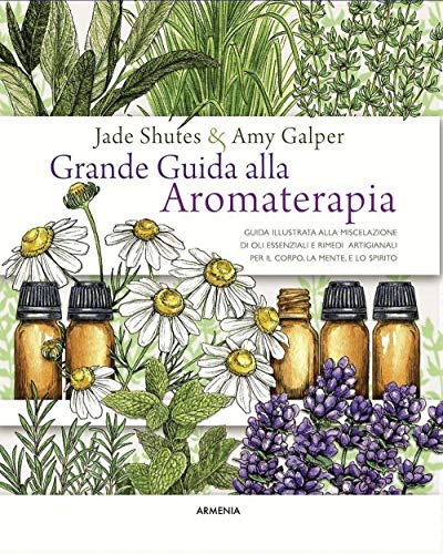 Grande Guida Alla Aromaterapia. Guida Illustrata Alla Miscelazione Di Oli Essenziali E Rimedi Artigianali Per Il Corpo, La Mente, E Lo Spirito. Ediz. 
