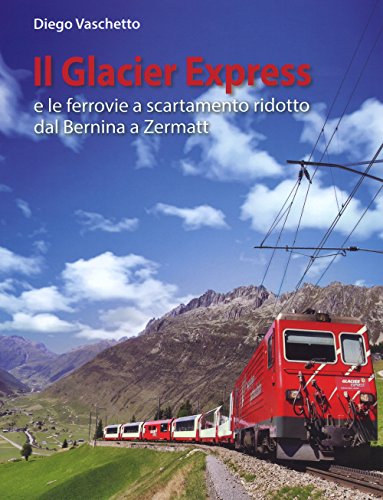 Il Glacier Express E Le Ferrovie A Scartamento Ridotto Dal Bernina A Zermatt. Ediz. A Colori