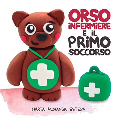 Orso Infermiere E Il Primo Soccorso: Un Libro Illustrato Per Insegnare A Bambini E Bambine Le Basi Del Primo Soccorso