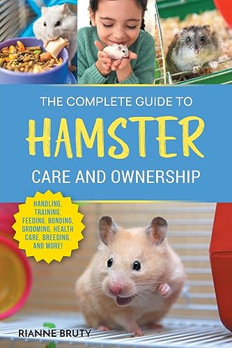 The Complete Guide To Hamster Care And Ownership: Covering Breeds, Enclosures, Handling, Training, Feeding, Bonding, Grooming, Health Care, Breeding,