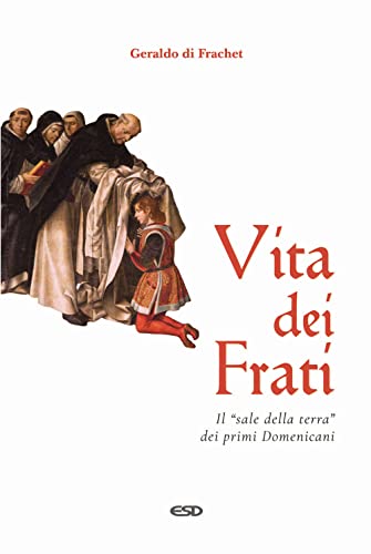 Vita Dei Frati. Il «Sale Della Terra» Dei Primi Domenicani