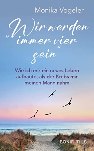 Wir Werden Immer Vier Sein: Wie Ich Mir Ein Neues Leben Aufbaute, Als Der Krebs Mir Meinen Mann Nahm. Wenn Der Partner Stirbt: Ein Erfahrungsbericht Ü