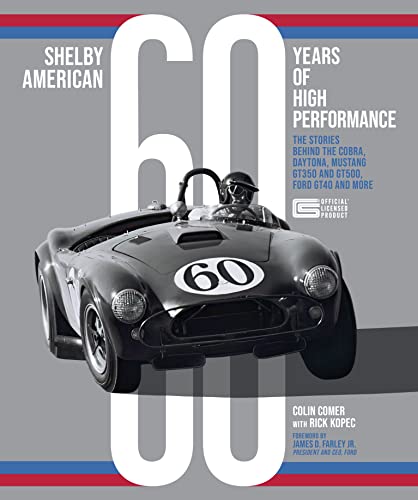 Shelby American 60 Years Of High Performance: The Stories Behind The Cobra, Daytona, Mustang Gt350 And Gt500, Ford Gt40 And More