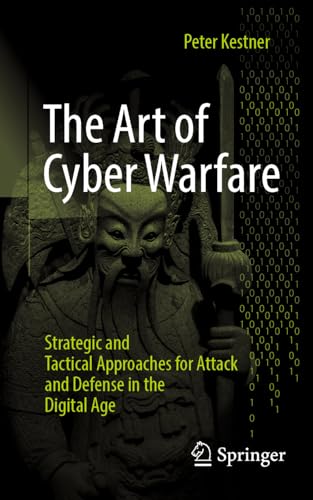 The Art Of Cyber Warfare: Strategic And Tactical Approaches For Attack And Defense In The Digital Age