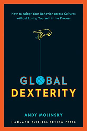 Global Dexterity: How To Adapt Your Behavior Across Cultures Without Losing Yourself In The Process