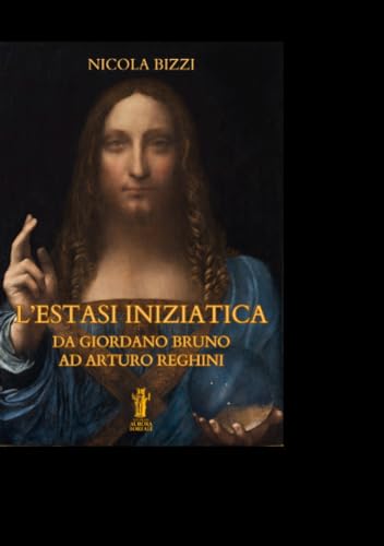 L'Estasi Iniziatica. Da Giordano Bruno Ad Arturo Reghini