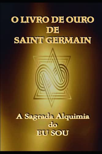 O Livro De Ouro De Saint Germain: A Sagrada Alquimia Do Eu Sou: 1