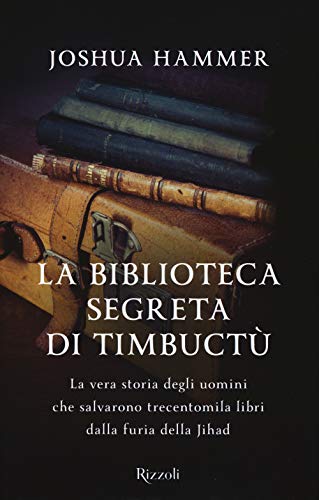 La Biblioteca Segreta Di Timbuctù. La Vera Storia Degli Uomini Che Salvarono Trecentomila Libri Dalla Furia Della Jihad