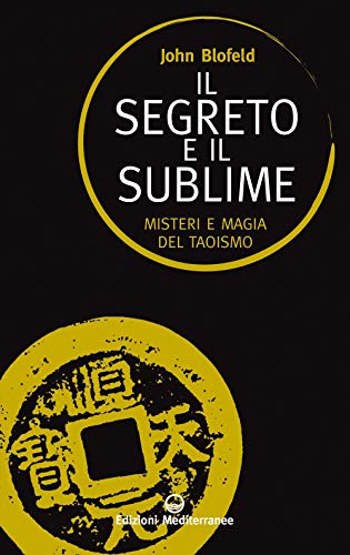 Il Segreto E Il Sublime. Misteri E Magia Del Taoismo