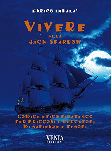 Vivere Alla Jack Sparrow. Codice Etico Piratesco Per Bricconi E Cercatori Di Sapienze E Tesori