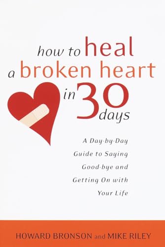 How To Heal A Broken Heart In 30 Days: A Day-By-Day Guide To Saying Good-Bye And Getting On With Your Life