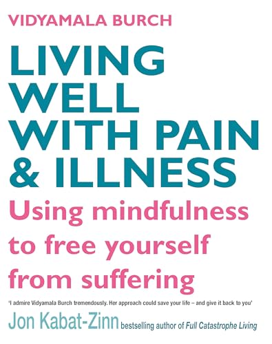 Living Well With Pain And Illness: Using Mindfulness To Free Yourself From Suffering