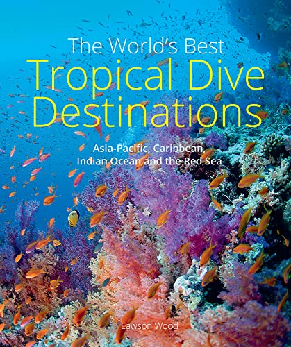 The World'S Best Tropical Dive Destinations: Asia-Pacific, Caribbean, Indian Ocean And The Red Sea