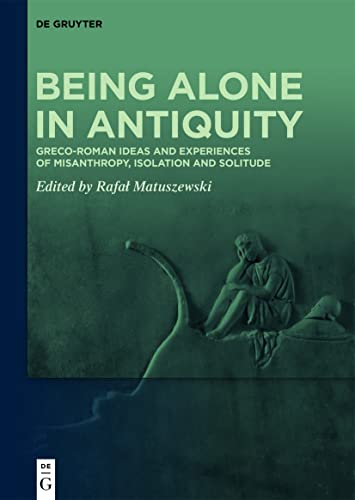 Being Alone In Antiquity: Greco-Roman Ideas And Experiences Of Misanthropy, Isolation And Solitude
