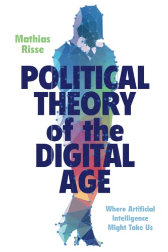 Political Theory Of The Digital Age: Where Artificial Intelligence Might Take Us
