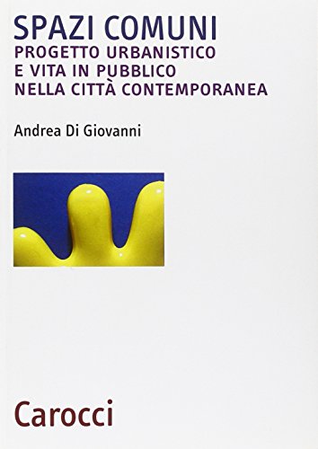 Spazi Comuni. Progetto Urbanistico E Vita In Pubblico Nella Città Contemporanea