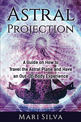 Astral Projection: A Guide On How To Travel The Astral Plane And Have An Out-Of-Body Experience