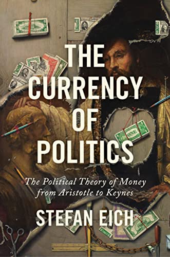 The Currency Of Politics: The Political Theory Of Money From Aristotle To Keynes