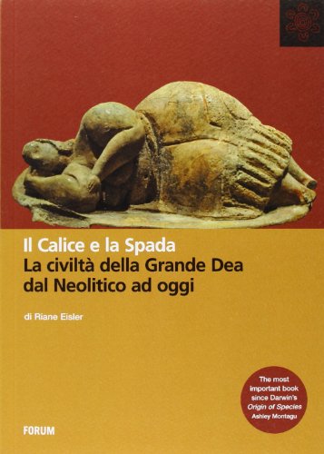 Il Calice E La Spada. La Civiltà Della Grande Dea Dal Neolitico Ad Oggi