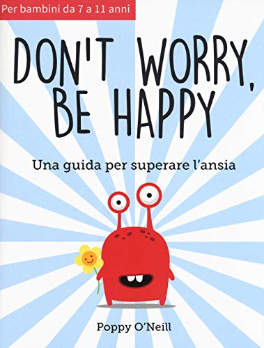 Don'T Worry, Be Happy. Una Guida Per Superare L'Ansia