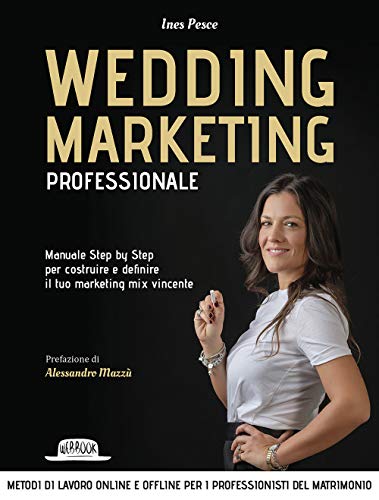 Wedding Marketing Professionale. Manuale Step By Step Per Costruire E Definire Il Tuo Marketing Mix Vincente