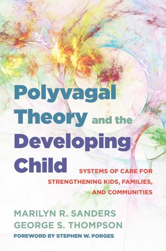 Polyvagal Theory And The Developing Child: Systems Of Care For Strengthening Kids, Families, And Communities: 0