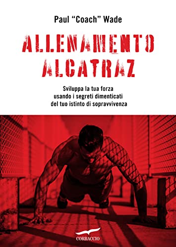 Allenamento Alcatraz. Sviluppa La Tua Forza Usando I Segreti Dimenticati Del Tuo Istinto Di Sopravvivenza