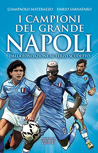 I Campioni Del Grande Napoli. Dalla Fondazione Al Terzo Scudetto