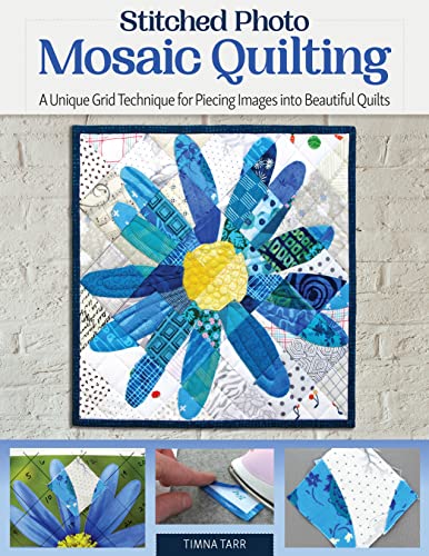 Stitched Photo Mosaic Quilting: A Unique Grid Technique For Piecing Images Into Beautiful Quilts