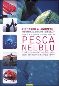 Pesca Nel Blu. Attrezzature, Tecniche Ed Etica Per La Pesca In Apnea In Mare Aperto. Ediz. Illustrata