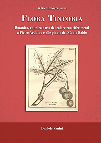 Flora Tintoria. Botanica, Chimica E Uso Del Colore Con Riferimenti A Pietro Arduino E Alle Piante Del Monte Baldo