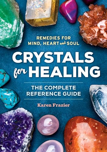 Crystals For Healing: The Complete Reference Guide With Over 200 Remedies For Mind, Heart & Soul