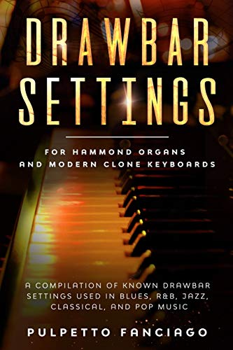 Drawbar Settings: For Hammond Organs And Modern Clone Keyboards; A Compilation Of Known Drawbar Settings Used In Blues, R&B, Jazz, Classical And Pop M