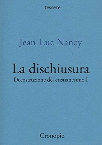 Decostruzione Del Cristianesimo. La Dischiusura (Vol. 1)