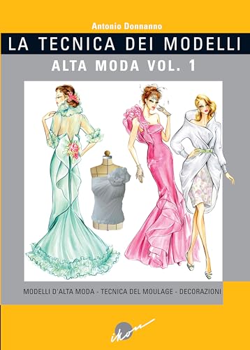 La Tecnica Dei Modelli. Alta Moda. Ediz. Illustrata. Modelli D'Alta Moda. Tecnica Del Moulage. Decorazioni (Vol. 1)