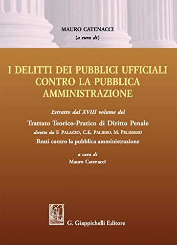 Delitti Dei Pubblici Ufficiali Contro La Pubblica Amministrazione. Estratto Dal Xviii Volume Del Trattato Teorico-Pratico Di Diritto Penale «Reati Con