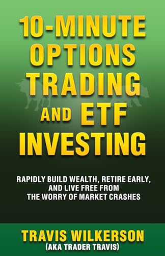 10-Minute Options Trading And Etf Investing: Rapidly Build Wealth, Retire Early, And Live Free From The Worry Of Market Crashes