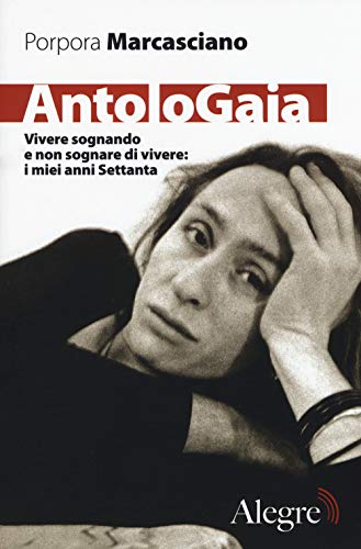 Antologaia. Vivere Sognando E Non Sognare Di Vivere: I Miei Anni Settanta