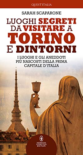 Luoghi Segreti Da Visitare A Torino E Dintorni. I Luoghi E Gli Aneddoti Più Nascosti Della Prima Capitale D'Italia