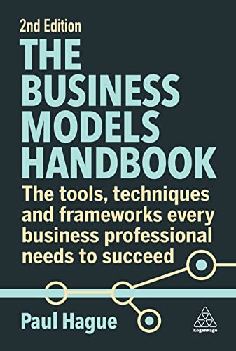 The Business Models Handbook: The Tools, Techniques And Frameworks Every Business Professional Needs To Succeed