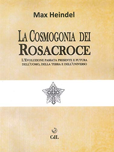 La Cosmogonia Dei Rosacroce. L'Evoluzione Passata, Presente E Futura Dell'Uomo, Della Terra E Dell'Universo