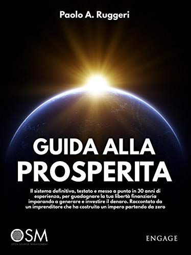 Guida Alla Prosperità. Il Sistema Definitivo, Testato E Messo A Punto In 30 Anni Di Esperienza, Per Guadagnare La Tua Libertà Finanziaria Imparando A