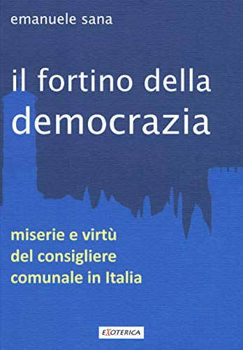Il Fortino Della Democrazia. Miserie E Virtù Del Consigliere Comunale In Italia