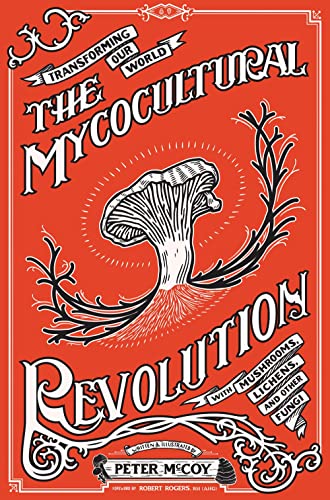 The Mycocultural Revolution: Transforming Our World With Mushrooms, Lichens, And Other Fungi