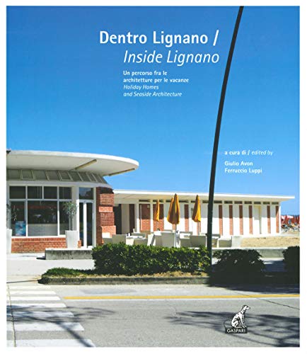 Dentro Lignano. Un Percorso Fra Le Architetture Per Le Vacanze-Inside Lignano. Holiday Homes And Seaside Architecture. Ediz. Illustrata